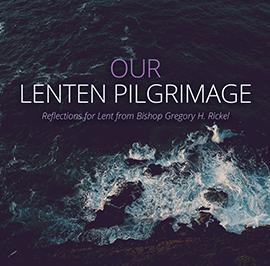 Our Lenten Pilgrimage: Reflections for Lent from Bishop Gregory H. Rickel