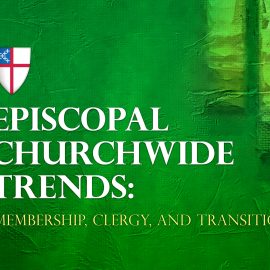 Episcopal Churchwide Trends: Membership, Clergy, and Transitions
