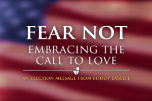 Fear Not: Embracing the Call to Love - An Election Message from Bishop LaBelle