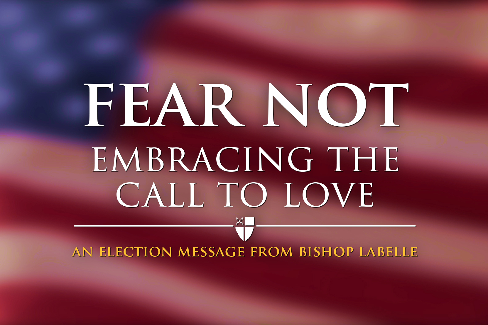 Fear Not: Embracing the Call to Love - An Election Message from Bishop LaBelle